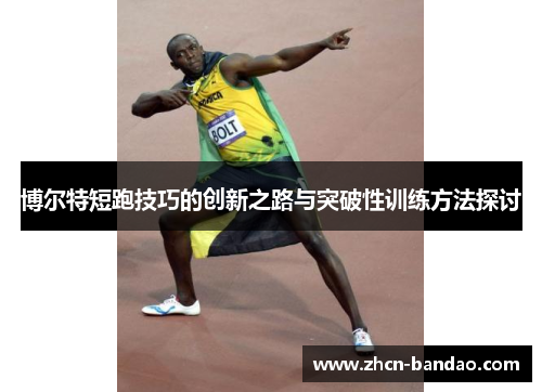 博尔特短跑技巧的创新之路与突破性训练方法探讨