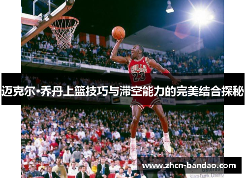迈克尔·乔丹上篮技巧与滞空能力的完美结合探秘