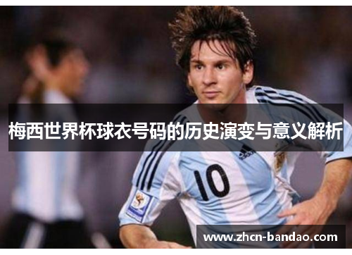 梅西世界杯球衣号码的历史演变与意义解析