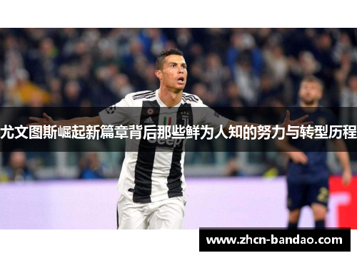尤文图斯崛起新篇章背后那些鲜为人知的努力与转型历程
