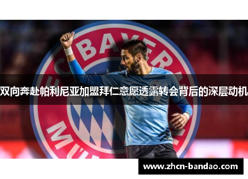 双向奔赴帕利尼亚加盟拜仁意愿透露转会背后的深层动机