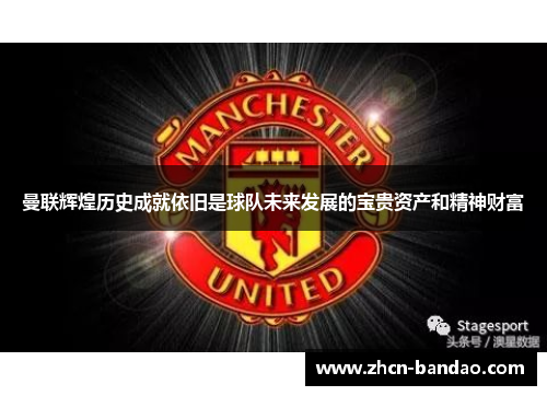 曼联辉煌历史成就依旧是球队未来发展的宝贵资产和精神财富