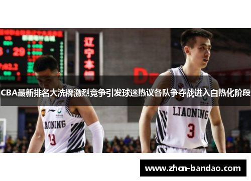 CBA最新排名大洗牌激烈竞争引发球迷热议各队争夺战进入白热化阶段