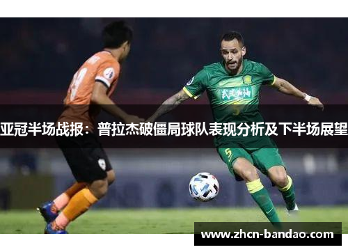 亚冠半场战报：普拉杰破僵局球队表现分析及下半场展望