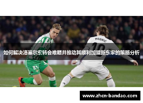 如何解决洛塞尔索转会难题并推动其顺利加盟新东家的策略分析