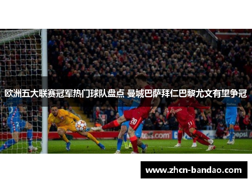 欧洲五大联赛冠军热门球队盘点 曼城巴萨拜仁巴黎尤文有望争冠