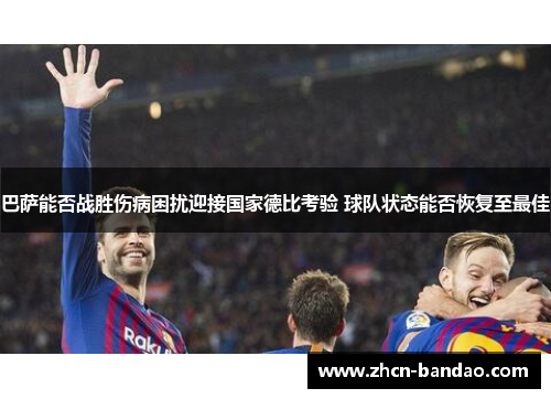 巴萨能否战胜伤病困扰迎接国家德比考验 球队状态能否恢复至最佳