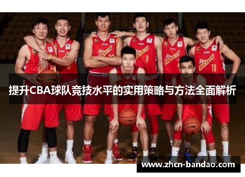 提升CBA球队竞技水平的实用策略与方法全面解析