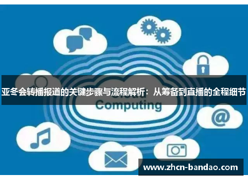 亚冬会转播报道的关键步骤与流程解析：从筹备到直播的全程细节
