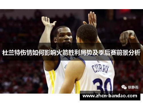 杜兰特伤情如何影响火箭胜利局势及季后赛前景分析