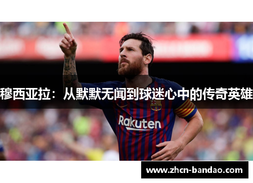 穆西亚拉：从默默无闻到球迷心中的传奇英雄