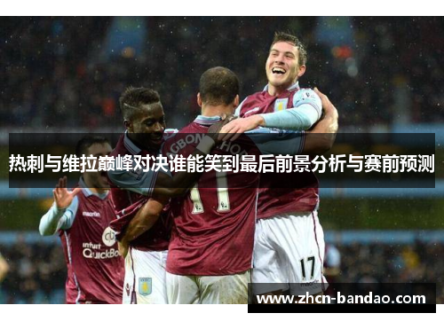 热刺与维拉巅峰对决谁能笑到最后前景分析与赛前预测