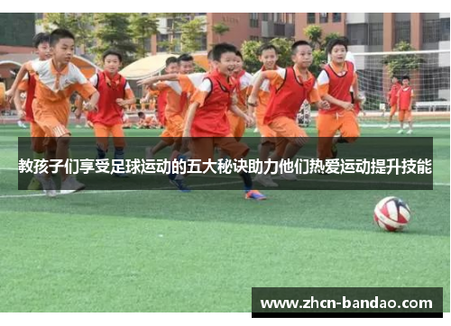 教孩子们享受足球运动的五大秘诀助力他们热爱运动提升技能
