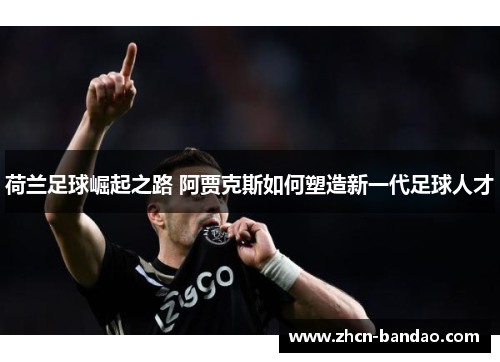 荷兰足球崛起之路 阿贾克斯如何塑造新一代足球人才