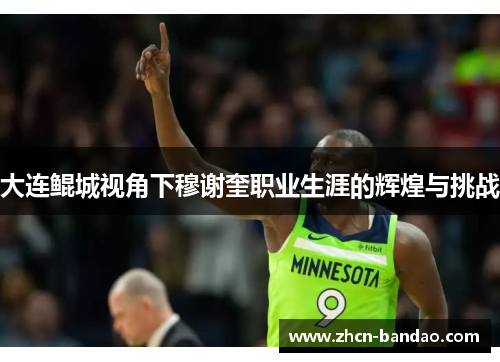 大连鲲城视角下穆谢奎职业生涯的辉煌与挑战