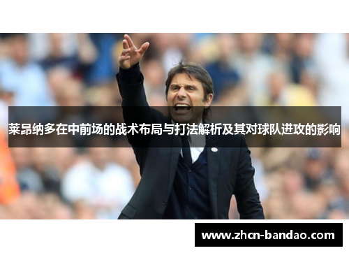 莱昂纳多在中前场的战术布局与打法解析及其对球队进攻的影响