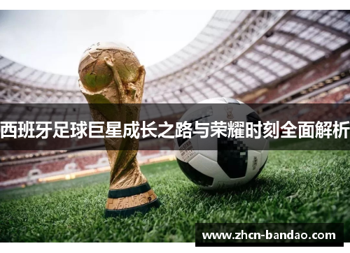 西班牙足球巨星成长之路与荣耀时刻全面解析
