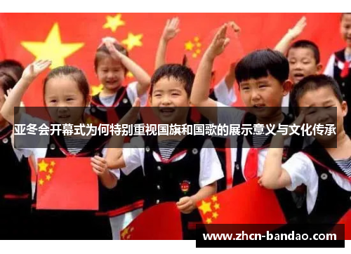 亚冬会开幕式为何特别重视国旗和国歌的展示意义与文化传承