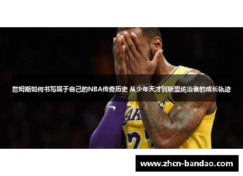 詹姆斯如何书写属于自己的NBA传奇历史 从少年天才到联盟统治者的成长轨迹