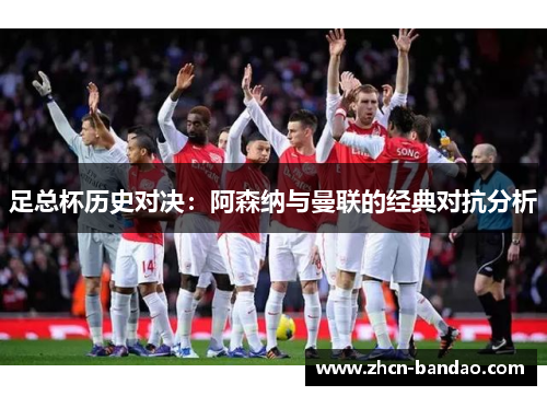 足总杯历史对决：阿森纳与曼联的经典对抗分析