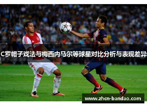 C罗帽子戏法与梅西内马尔等球星对比分析与表现差异