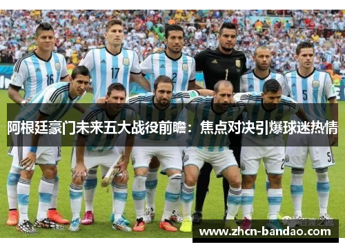 阿根廷豪门未来五大战役前瞻：焦点对决引爆球迷热情
