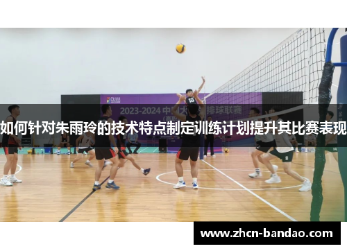 如何针对朱雨玲的技术特点制定训练计划提升其比赛表现